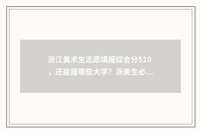 浙江美术生志愿填报综合分510，还能报哪些大学？浙美生必看！ 浙江美术生志愿录取在哪里查