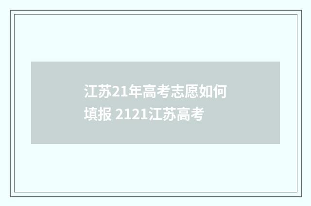 江苏21年高考志愿如何填报 2121江苏高考