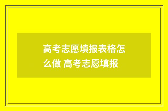高考志愿填报表格怎么做 高考志愿填报