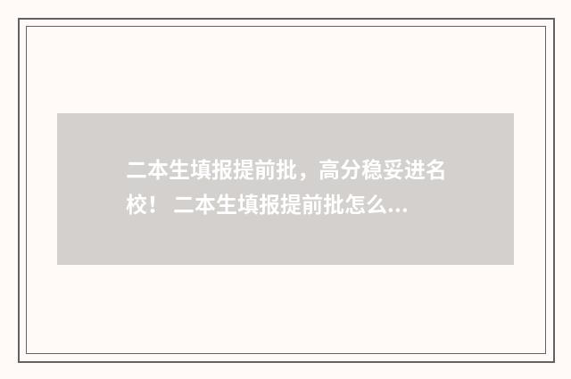 二本生填报提前批，高分稳妥进名校！ 二本生填报提前批怎么填