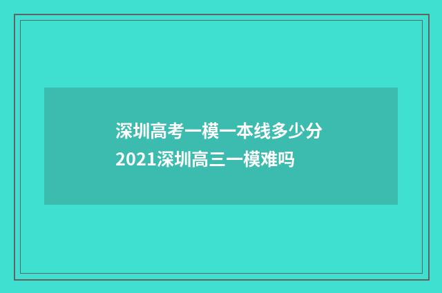 深圳高考一模一本线多少分 2021深圳高三一模难吗