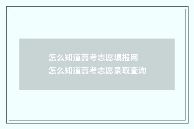怎么知道高考志愿填报网 怎么知道高考志愿录取查询