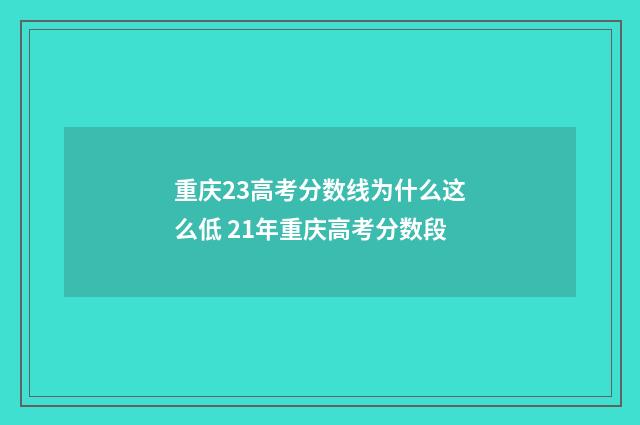 重庆23高考分数线为什么这么低 21年重庆高考分数段