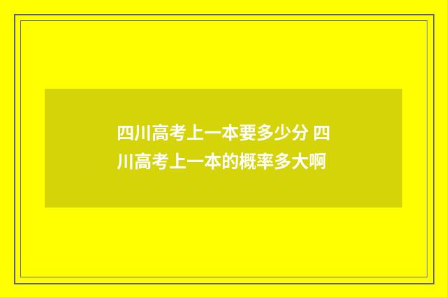 四川高考上一本要多少分 四川高考上一本的概率多大啊