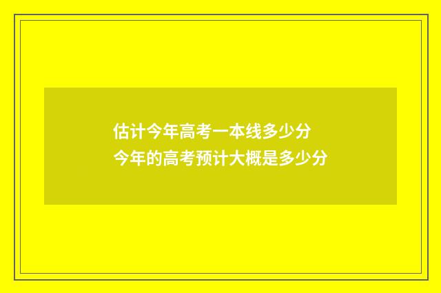 估计今年高考一本线多少分 今年的高考预计大概是多少分