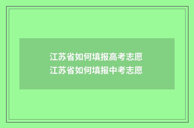 江苏省如何填报高考志愿 江苏省如何填报中考志愿