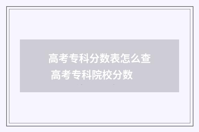 高考专科分数表怎么查 高考专科院校分数