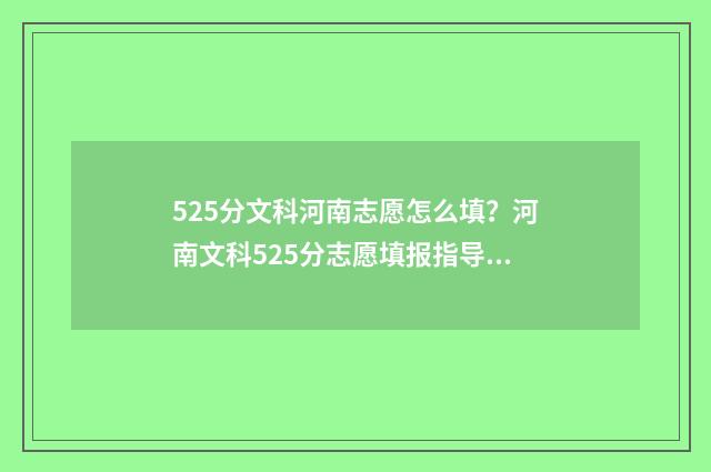525分文科河南志愿怎么填？河南文科525分志愿填报指导 河南文科528分是多少名
