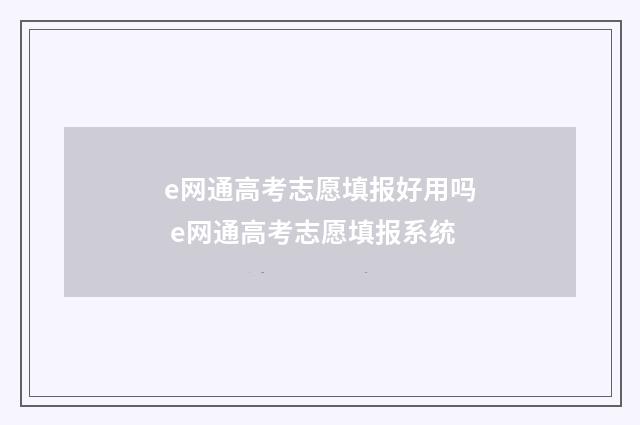 e网通高考志愿填报好用吗 e网通高考志愿填报系统