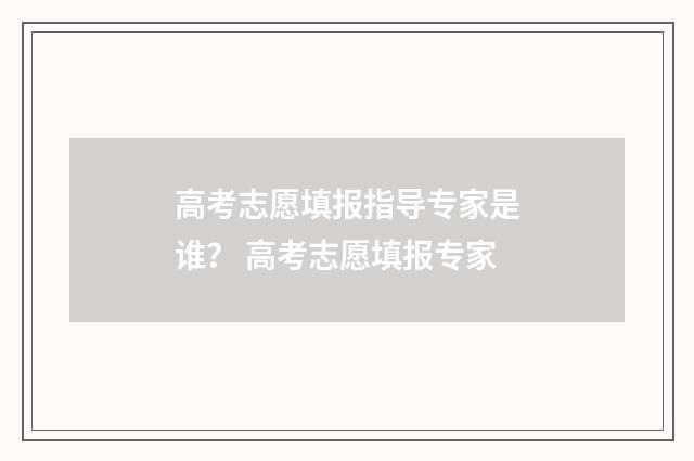 高考志愿填报指导专家是谁？ 高考志愿填报专家