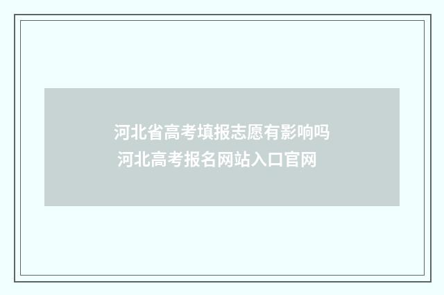 河北省高考填报志愿有影响吗 河北高考报名网站入口官网