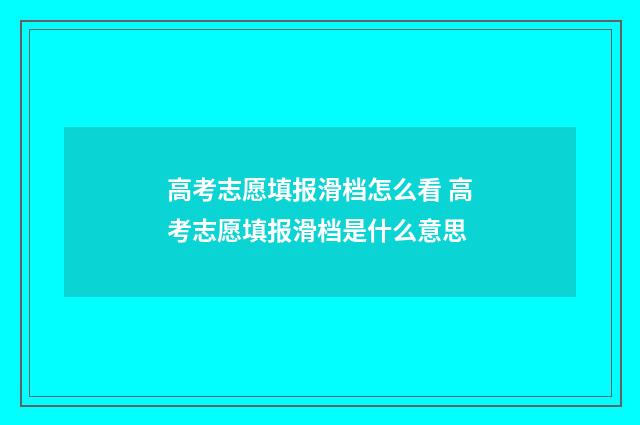 高考志愿填报滑档怎么看 高考志愿填报滑档是什么意思