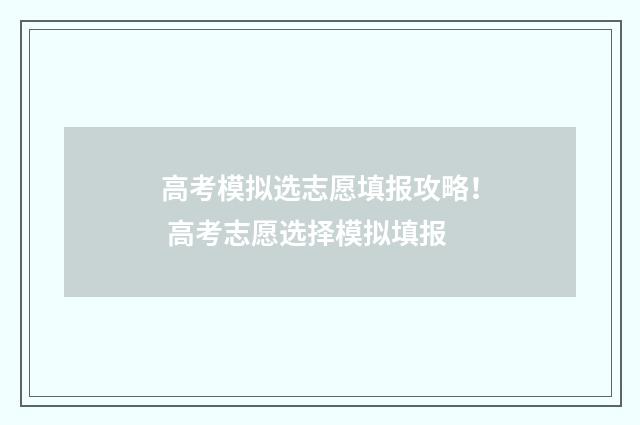 高考模拟选志愿填报攻略！ 高考志愿选择模拟填报