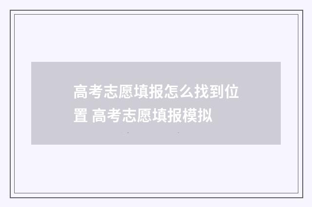 高考志愿填报怎么找到位置 高考志愿填报模拟