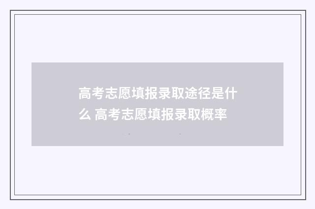 高考志愿填报录取途径是什么 高考志愿填报录取概率