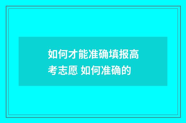 如何才能准确填报高考志愿 如何准确的