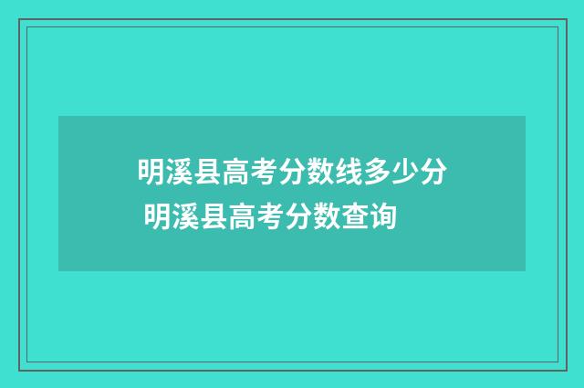 明溪县高考分数线多少分 明溪县高考分数查询