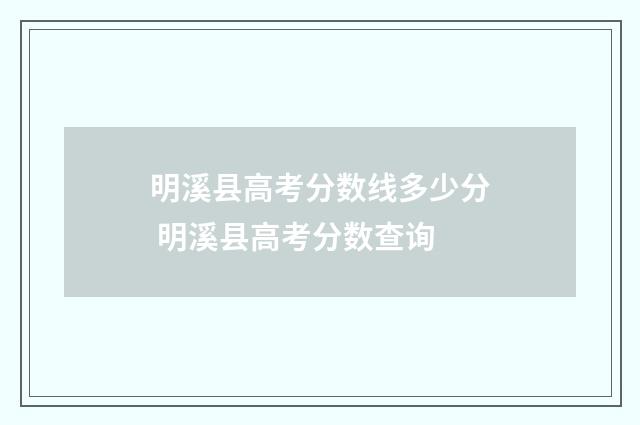 明溪县高考分数线多少分 明溪县高考分数查询