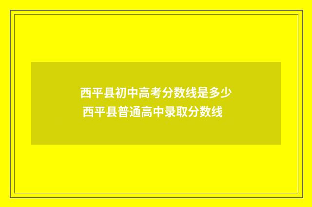 西平县初中高考分数线是多少 西平县普通高中录取分数线