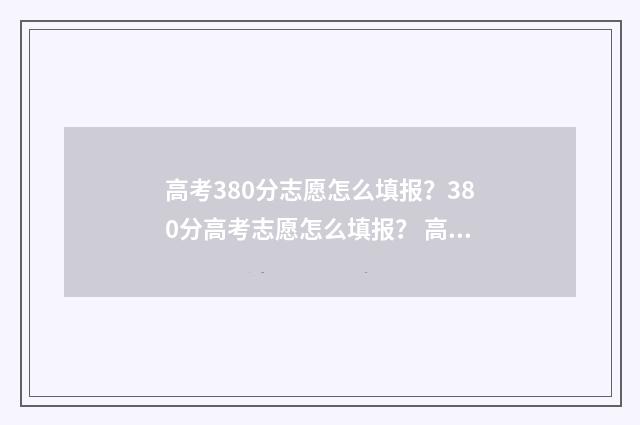 高考380分志愿怎么填报？380分高考志愿怎么填报？ 高考380分怎么样