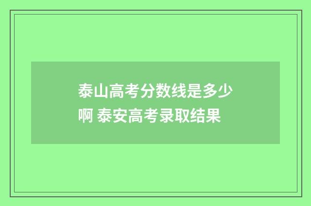 泰山高考分数线是多少啊 泰安高考录取结果