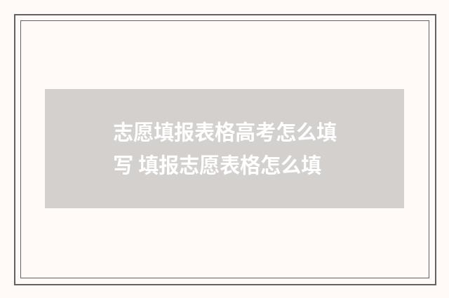 志愿填报表格高考怎么填写 填报志愿表格怎么填