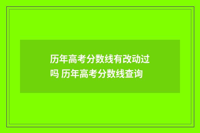 历年高考分数线有改动过吗 历年高考分数线查询