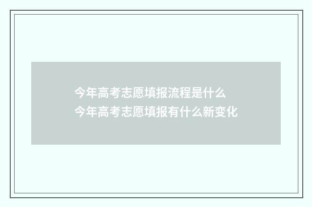 今年高考志愿填报流程是什么 今年高考志愿填报有什么新变化
