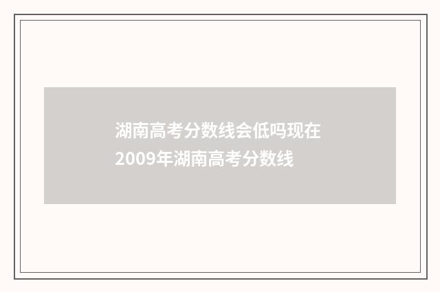 湖南高考分数线会低吗现在 2009年湖南高考分数线