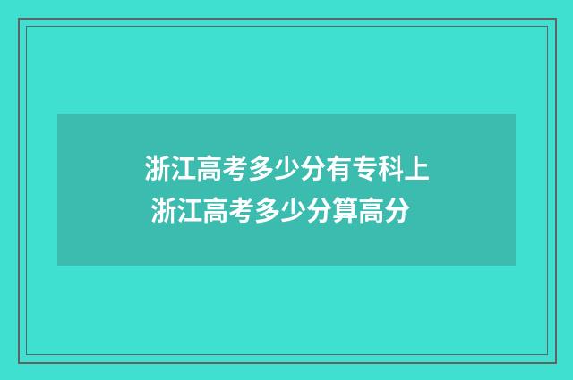浙江高考多少分有专科上 浙江高考多少分算高分