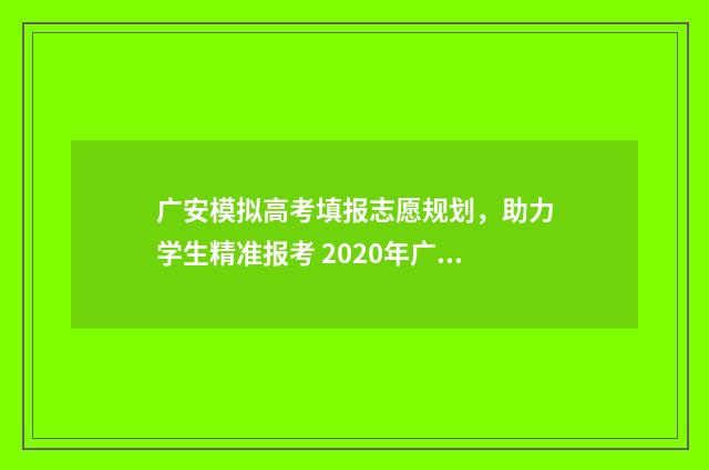 广安模拟高考填报志愿规划，助力学生精准报考 2020年广安高考