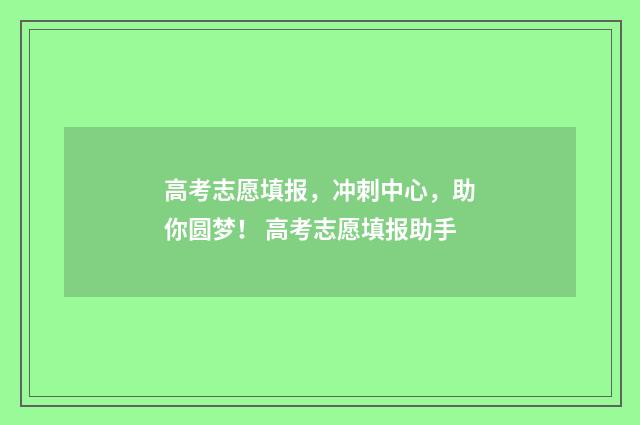 高考志愿填报，冲刺中心，助你圆梦！ 高考志愿填报助手