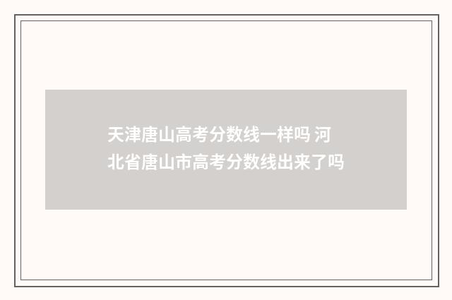 天津唐山高考分数线一样吗 河北省唐山市高考分数线出来了吗