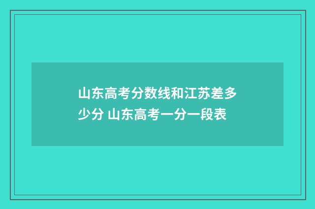 山东高考分数线和江苏差多少分 山东高考一分一段表