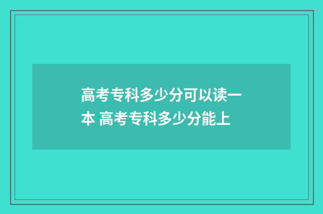 高考专科多少分可以读一本 高考专科多少分能上