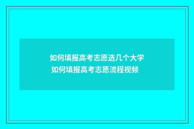 如何填报高考志愿选几个大学 如何填报高考志愿流程视频