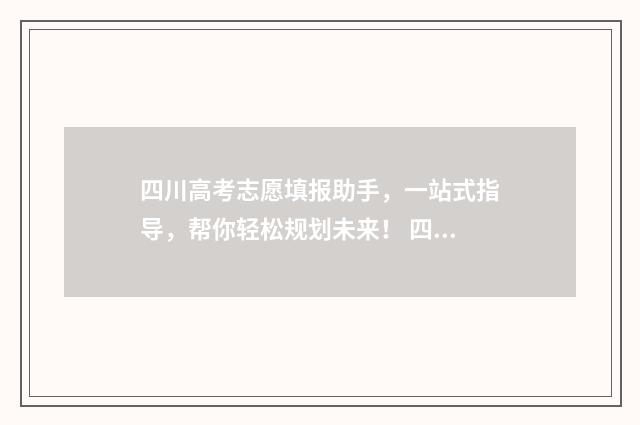 四川高考志愿填报助手，一站式指导，帮你轻松规划未来！ 四川高考志愿填报可以填多少个志愿