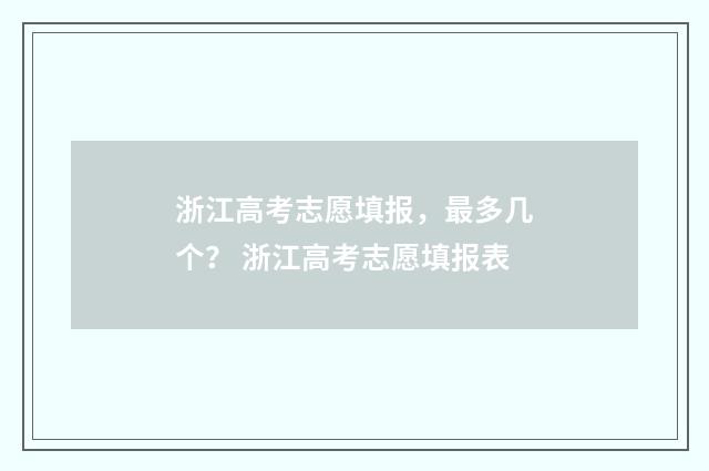 浙江高考志愿填报，最多几个？ 浙江高考志愿填报表