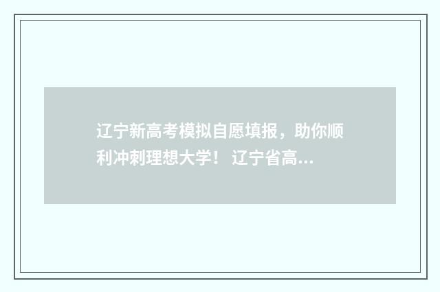 辽宁新高考模拟自愿填报，助你顺利冲刺理想大学！ 辽宁省高三模拟
