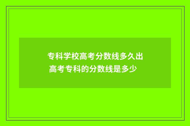 专科学校高考分数线多久出 高考专科的分数线是多少