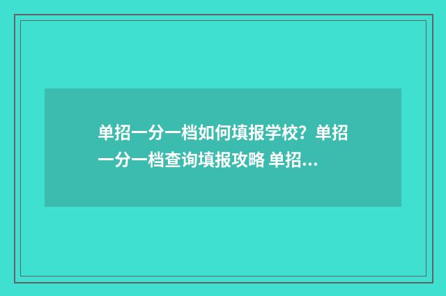 单招一分一档如何填报学校？单招一分一档查询填报攻略 单招一分一档什么时候出来