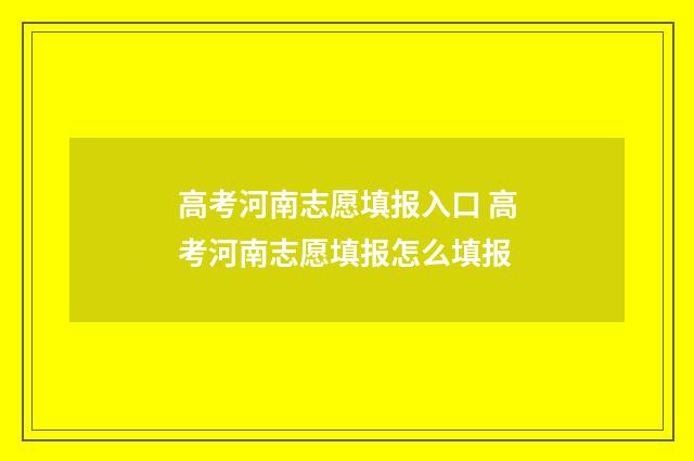 高考河南志愿填报入口 高考河南志愿填报怎么填报