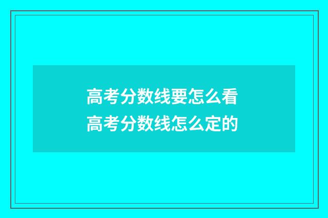高考分数线要怎么看 高考分数线怎么定的