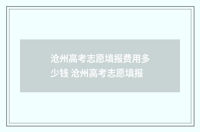 沧州高考志愿填报费用多少钱 沧州高考志愿填报