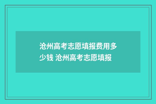 沧州高考志愿填报费用多少钱 沧州高考志愿填报