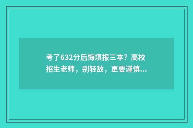 考了632分后悔填报三本？高校招生老师，别轻敌，更要谨慎思考 考了68分怎么办