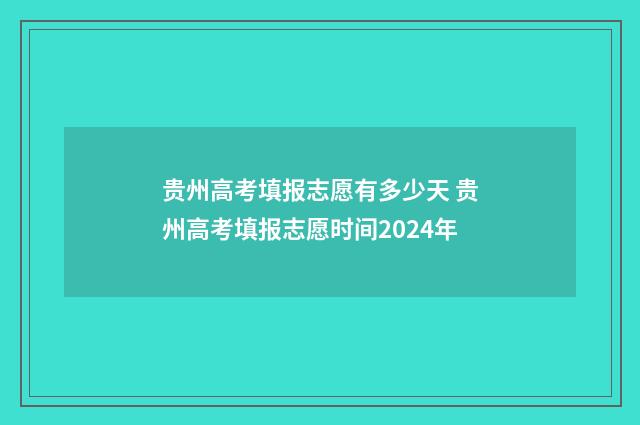 贵州高考填报志愿有多少天 贵州高考填报志愿时间2024年