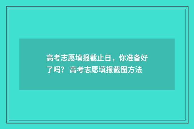 高考志愿填报截止日，你准备好了吗？ 高考志愿填报截图方法