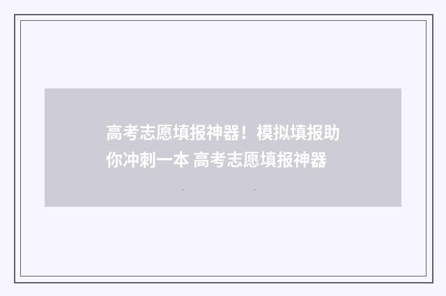 高考志愿填报神器！模拟填报助你冲刺一本 高考志愿填报神器