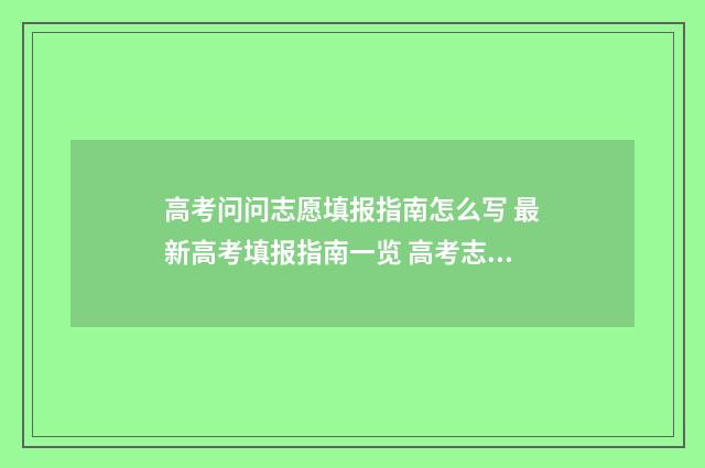 高考问问志愿填报指南怎么写 最新高考填报指南一览 高考志愿填报时问